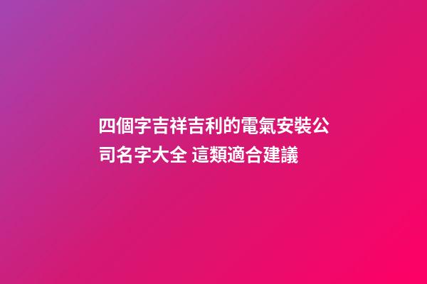四個字吉祥吉利的電氣安裝公司名字大全 這類適合建議-第1張-公司起名-玄機派